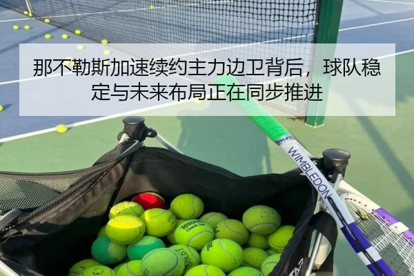 那不勒斯加速续约主力边卫背后，球队稳定与未来布局正在同步推进